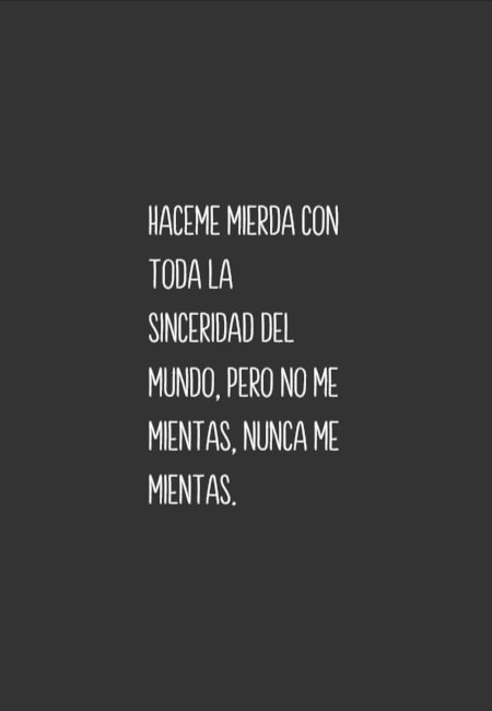 Frases sobre Pensamientos - Haceme mierda con toda la sinceridad del mundo, pero no me mientas, nunca me mientas.