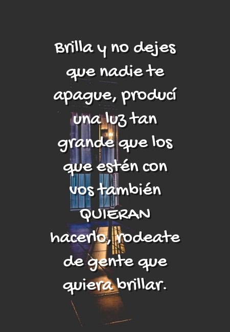 Crea Tu Frase – Frase #51149: Brilla y no dejes que nadie te apague,  producí una luz tan grande que los que estén con vos también QUIERAN  hacerlo, rodeate de gente que