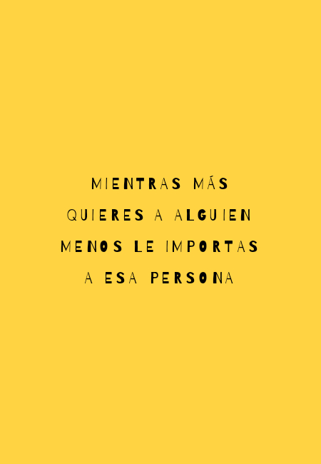 Frases de Desamor - Mientras más quieres a alguien menos le importas a esa persona