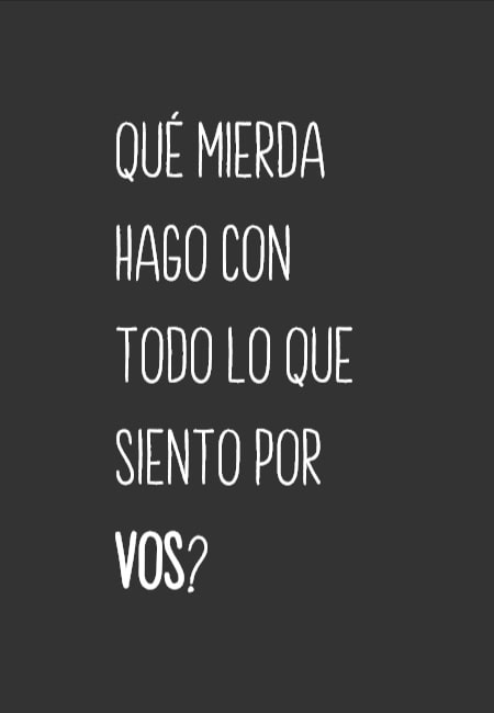 Frases de Amor - Qué mierda hago con todo lo que siento por vos?