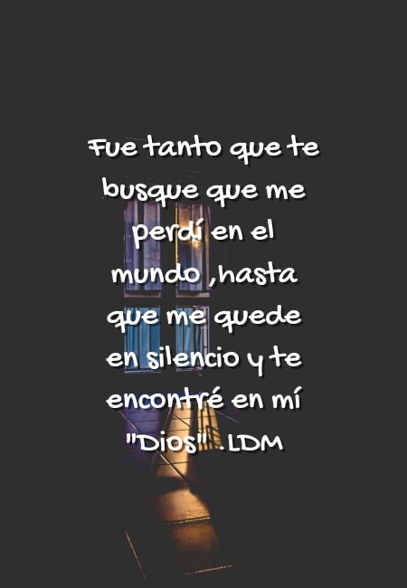 Frases sobre Religión - Fue tanto que te busque que me perdí en el mundo ,hasta que me quede en silencio y te encontré  en mí "Dios" .LDM