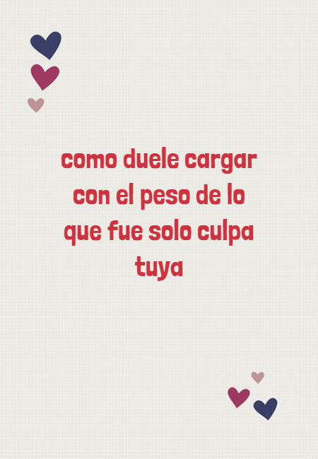 Frases de la Vida - como duele cargar con el peso  de lo que fue solo culpa  tuya