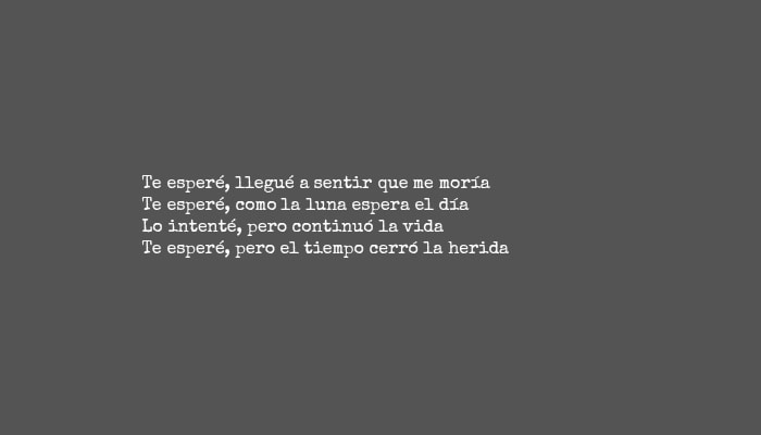 Frases de Desamor - Te esperé, llegué a sentir que me moría Te esperé, como la luna espera el día Lo intenté, pero continuó la vida Te esperé, pero el tiempo cerró la herida