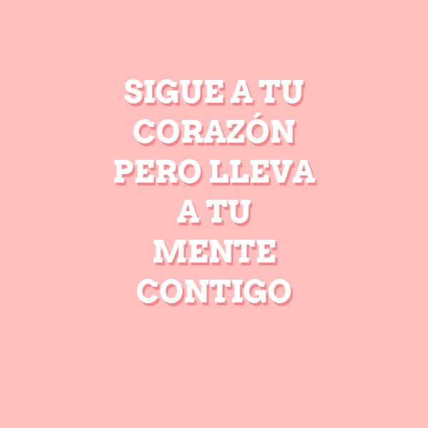 Frases para Reflexionar - SIGUE A TU CORAZÓN  PERO LLEVA A TU  MENTE  CONTIGO ?