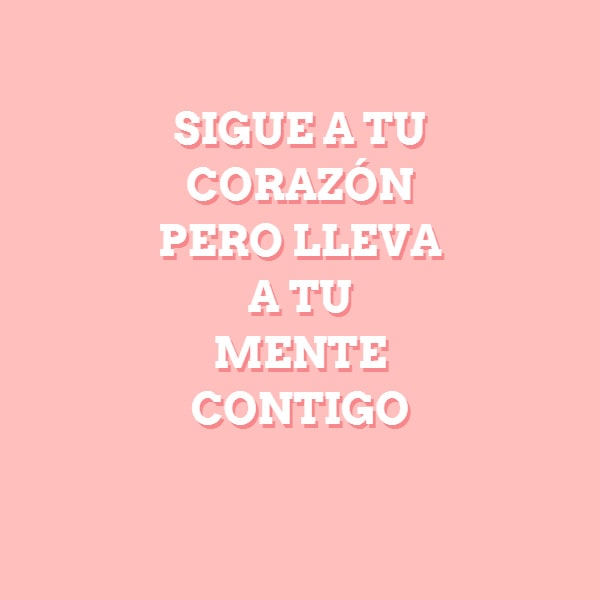 Frases para Reflexionar - SIGUE A TU CORAZÓN  PERO LLEVA A TU  MENTE  CONTIGO ?