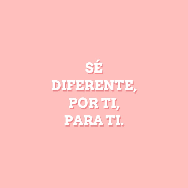 Frases de la Vida - SÉ DIFERENTE, POR TI, PARA TI.