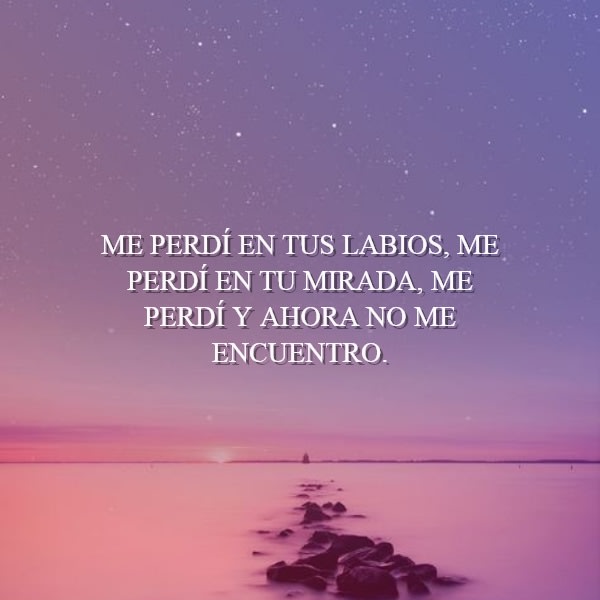 Me perdí en tus labios, me perdí en tu mirada, me perdí y ahora no me encuentro.