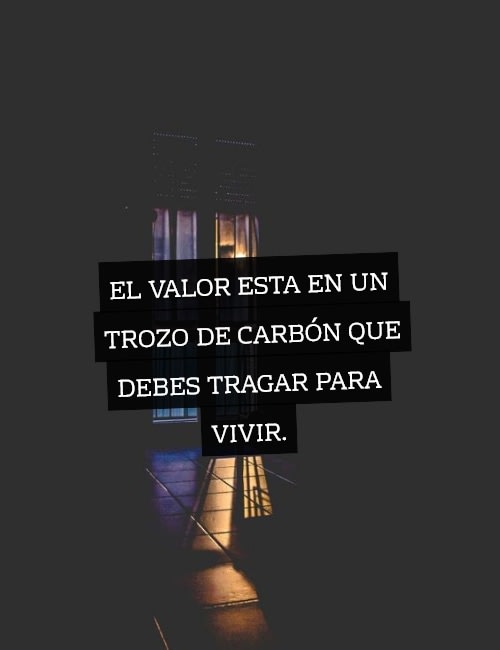 Frases de la Vida - El valor esta en un trozo de carbón que debes tragar para vivir.