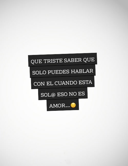 Frases para Reflexionar - Que triste saber que solo puedes hablar con el cuando esta sol@ eso no es amor....?