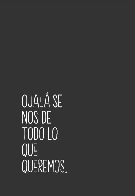 Frases sobre Pensamientos - Ojalá se nos de todo lo que queremos.