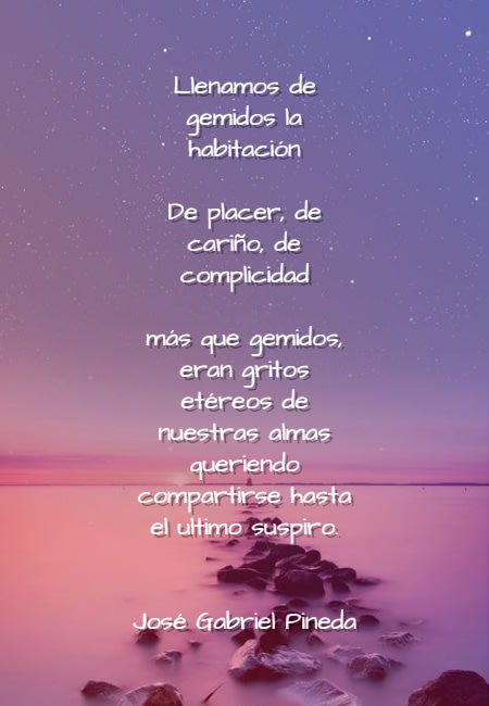 Frases de Amor - Llenamos de gemidos la habitación De placer, de cariño, de complicidad más que gemidos, eran gritos etéreos de nuestras almas queriendo compartirse hasta el ultimo suspiro. José Gabriel Pineda