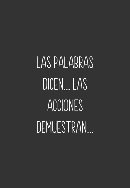 Frases de la Vida - Las palabras dicen... las acciones demuestran...