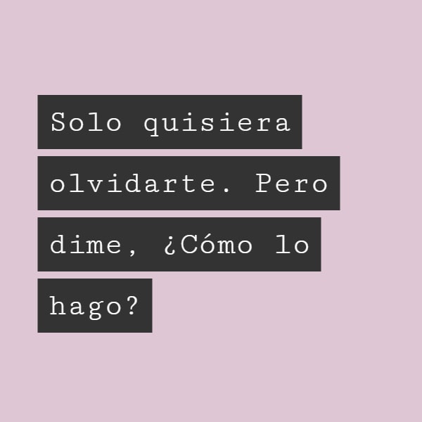 Crea Tu Frase – Frase #56489: Solo quisiera olvidarte. Pero dime, ¿Cómo lo  hago?