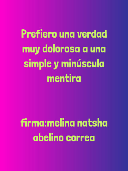 Crea Tu Frase – Frase #57052: Prefiero una verdad muy dolorosa a una simple  y minúscula mentira firma:melina natsha abelino correa