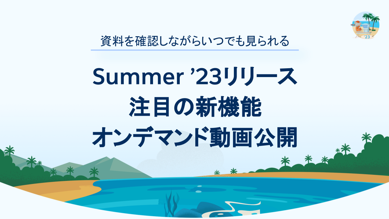 Summer '23注目の新機能 動画＆資料公開！気になる新機能をエキスパートがピックアップしてご紹介しますイメージ