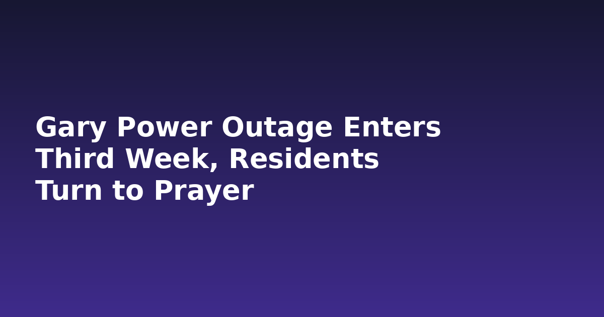 Gary Power Outage Enters Third Week, Residents Turn to Prayer