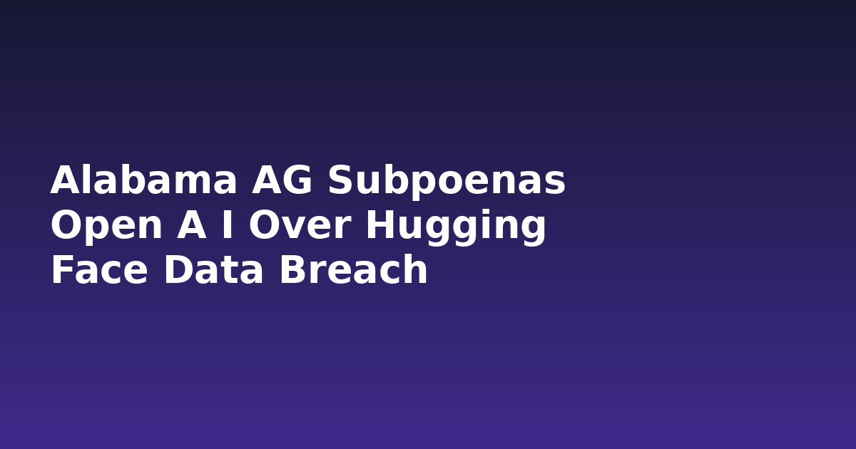 Alabama AG Subpoenas Open A I Over Hugging Face Data Breach
