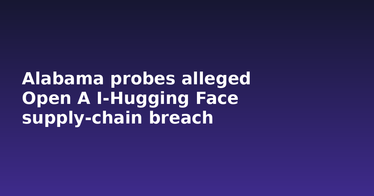 Alabama probes alleged Open A I‑Hugging Face supply‑chain breach