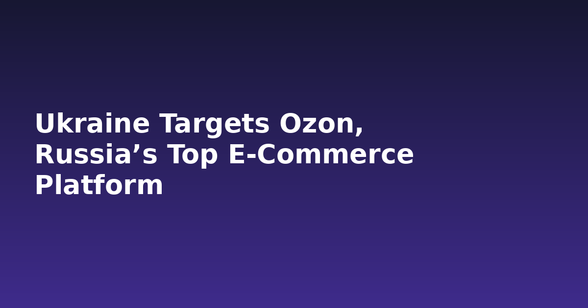 Ukraine Targets Ozon, Russia’s Top E‑Commerce Platform