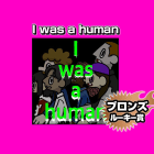 I was a human