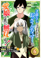 才能なしと言われたおっさんテイマーは、愛娘と共に無双する！～拾った娘が有能すぎて冒険者にスカウトされたけど、心配なのでついて行きます～【分冊版】6巻