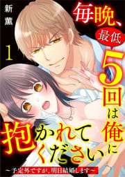 毎晩、最低５回は俺に抱かれてください～予定外ですが、明日結婚します～1