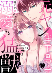 元ヤン年下男子は溺愛する猛獣～朝まで抱きつくす絶倫SEX～【分冊版】 7話