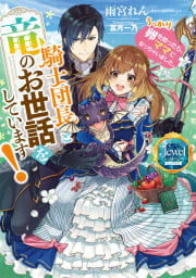 騎士団長と竜のお世話をしています！　うっかり卵を拾ったら、ママになっちゃいました。