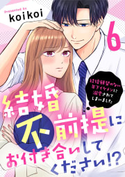 結婚不前提にお付き合いしてください！？～結婚願望のない年下イケメンに溺愛されてしまいました～6巻