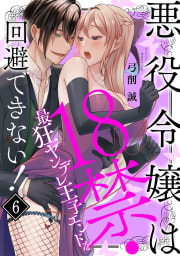 悪役令嬢は１８禁・最狂ヤンデレ王子エンドを回避できない！6巻