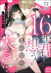 16年、君を想うとこんなに大きく… ～XLなエリート捜査官と契約結婚～（分冊版） 【第22話】