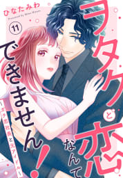 ヲタクと恋なんてできません！～ガチ恋社長と元アイドル～　11巻