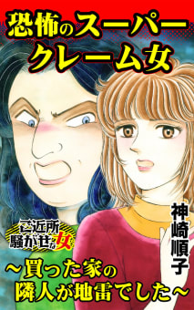 恐怖のスーパークレーム女～買った家の隣人が地雷でした～／ご近所騒がせな女たちVol.8