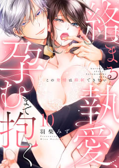 絡まる執愛、孕むまで抱く ～この発情は抑制できない～10巻