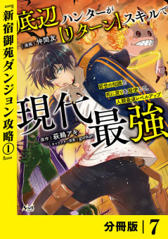 底辺ハンターが【リターン】スキルで現代最強 ～前世の知識と死に戻りを駆使して、人類最速レベルアップ～【分冊版】（ノヴァコミックス）７