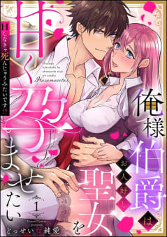 俺様伯爵はお人好し聖女を甘く孕ませたい Hしなきゃ死んじゃうみたいです!?（分冊版） 【第1話】