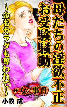 ザ・女の事件　母たちの淫欲不正お受験騒動～金もカラダも奪われて～／ザ・女の事件Vol.4