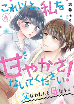 これ以上、私を甘やかさないでください！ “父”なわたしと“母”なキミ　4巻