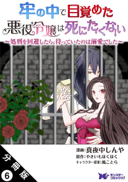 牢の中で目覚めた悪役令嬢は死にたくない ～処刑を回避したら、待っていたのは溺愛でした～（コミック） 分冊版 ： 6