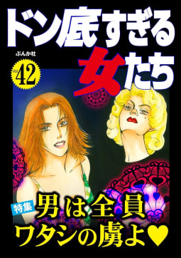 ドン底すぎる女たち Vol.42 男は全員ワタシの虜よ