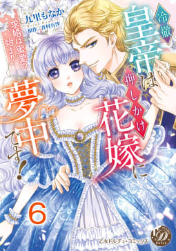 冷徹皇帝は押しかけ花嫁に夢中です！～求婚は蜜愛の始まり～【分冊版】6