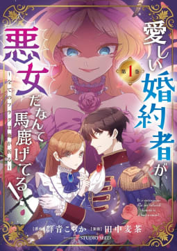 愛しい婚約者が悪女だなんて馬鹿げてる！　～全てのフラグは俺が折る～【単行本】　1巻