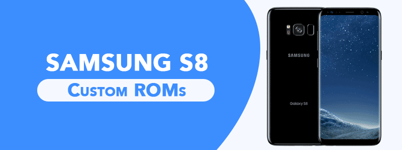 Samsung S8 Custom ROMs - Best Battery & Fast Performance (Updated)