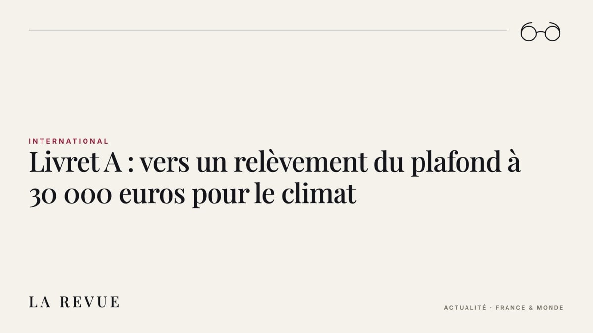 Livret A : vers un relèvement du plafond à 30 000 euros pour le climat