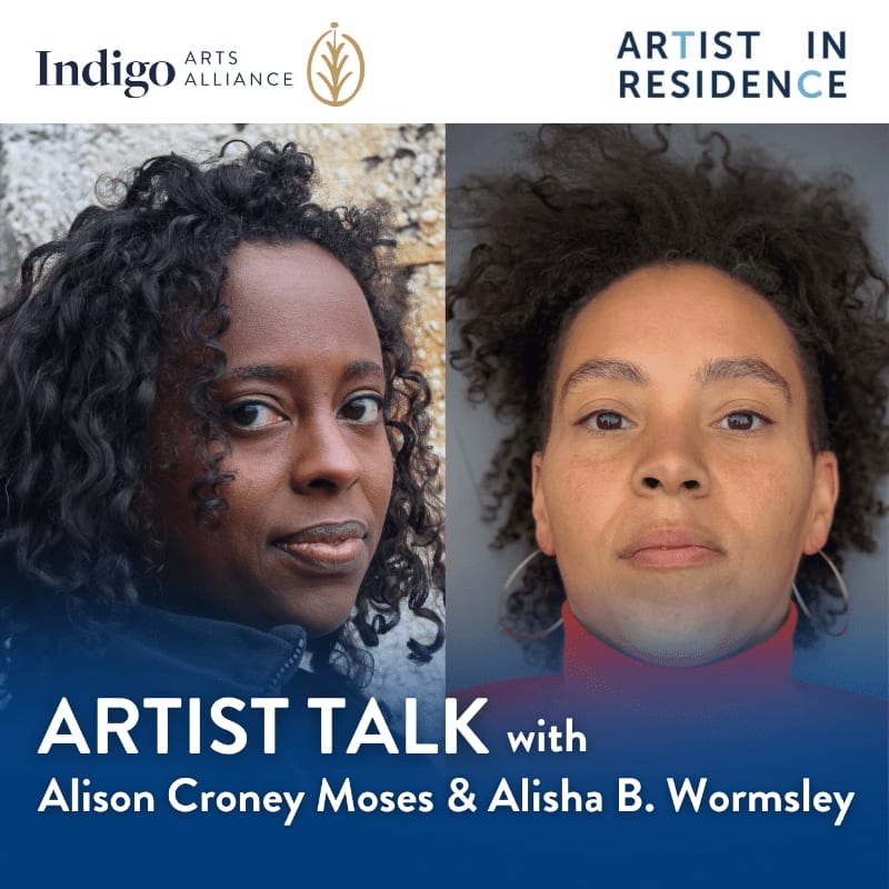 Two women are featured in a split image, with the Indigo Arts Alliance logo and "Artist in Residence" text above, and "Artist Talk with Alison Croney Moses & Alisha B. Wormsley" text below.