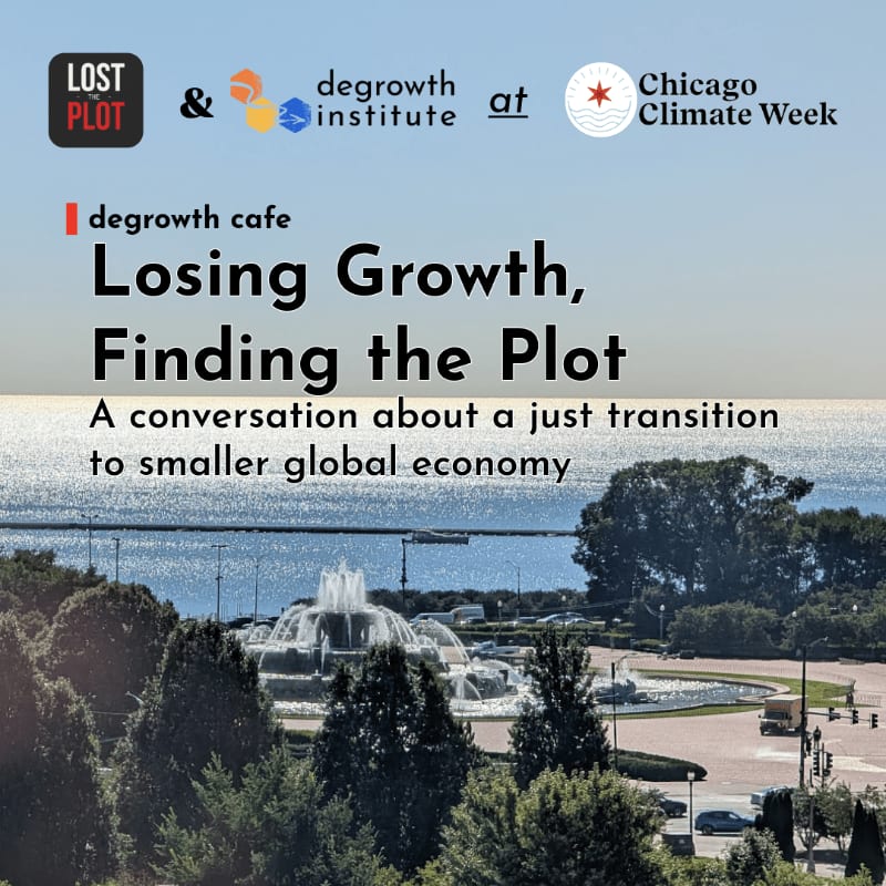 A graphic overlaying a scenic view of a fountain and lakefront announces "Losing Growth, Finding the Plot: A conversation about a just transition to smaller global economy" as part of Degrowth Cafe, Lost Plot, Degrowth Institute, and Chicago Climate Week.
