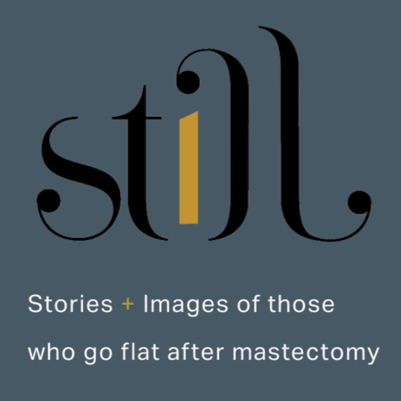 Elegant black typography spelling "still" with a golden "i" stands out against a dark teal background, with white text below reading "Stories + Images of those who go flat after mastectomy."