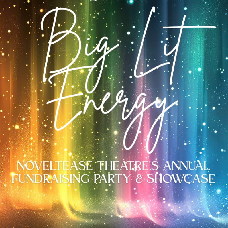Sparkling white text reading "Big Lit Energy" floats over a vibrant, rainbow-colored background with a starry effect, announcing "Noveltease Theatre's Annual Fundraising Party & Showcase."