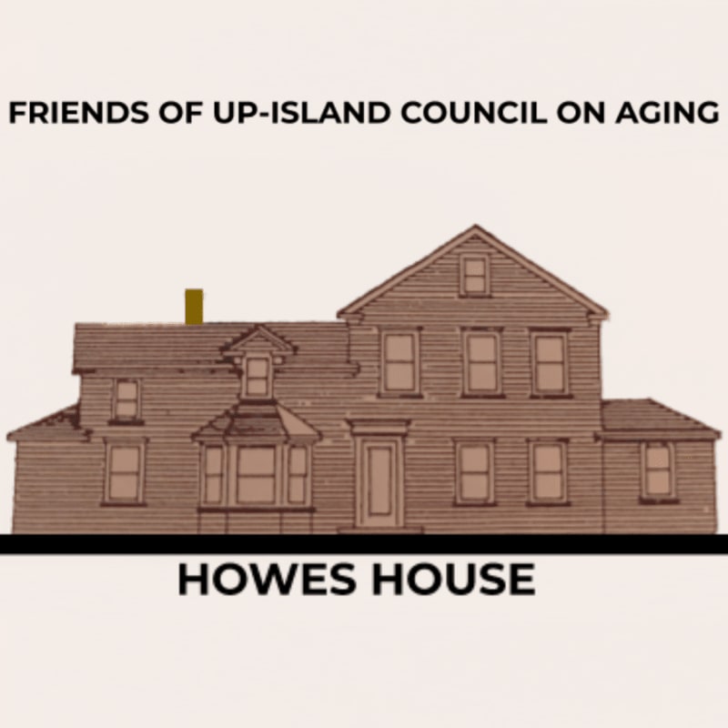 A brown, two-story house with a bay window and a chimney stands in the foreground, with the words "HOWES HOUSE" below it, and "FRIENDS OF UP-ISLAND COUNCIL ON AGING" above it against a plain background.