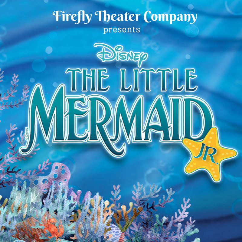 Colorful coral and a yellow starfish sit in the foreground against a blue underwater background featuring the title "Disney The Little Mermaid JR." and "Firefly Theater Company presents."